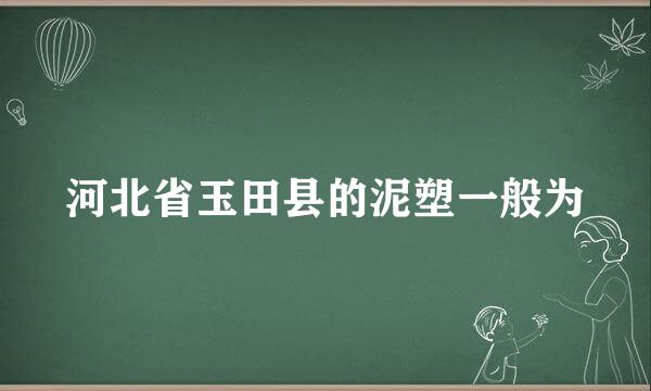 河北省玉田县的泥塑一般为