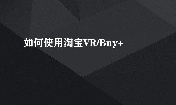 如何使用淘宝VR/Buy+