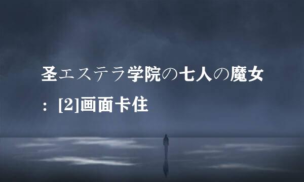 圣エステラ学院の七人の魔女：[2]画面卡住