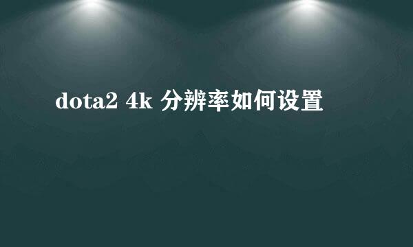 dota2 4k 分辨率如何设置