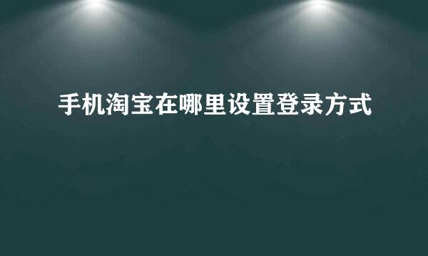 手机淘宝在哪里设置登录方式