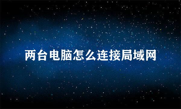 两台电脑怎么连接局域网