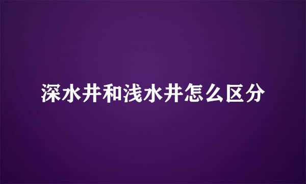 深水井和浅水井怎么区分