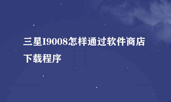 三星I9008怎样通过软件商店下载程序