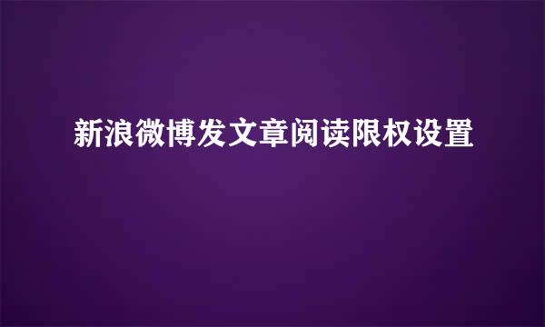 新浪微博发文章阅读限权设置