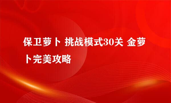 保卫萝卜 挑战模式30关 金萝卜完美攻略