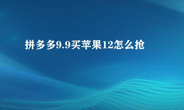 拼多多9.9买苹果12怎么抢