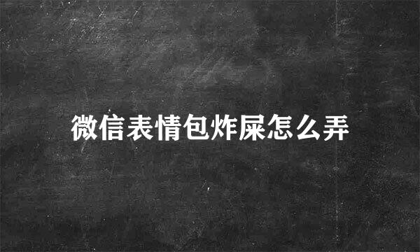 微信表情包炸屎怎么弄