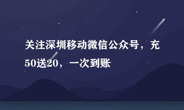 关注深圳移动微信公众号，充50送20，一次到账