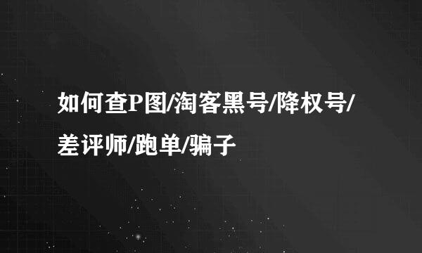 如何查P图/淘客黑号/降权号/差评师/跑单/骗子