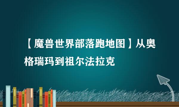 【魔兽世界部落跑地图】从奥格瑞玛到祖尔法拉克