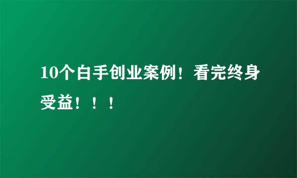 10个白手创业案例！看完终身受益！！！