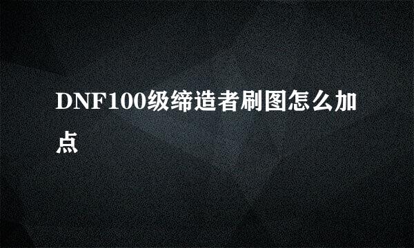 DNF100级缔造者刷图怎么加点