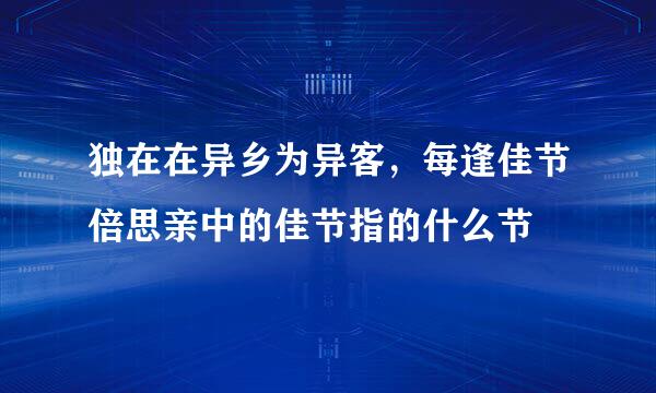 独在在异乡为异客，每逢佳节倍思亲中的佳节指的什么节