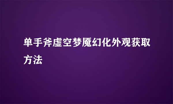 单手斧虚空梦魇幻化外观获取方法