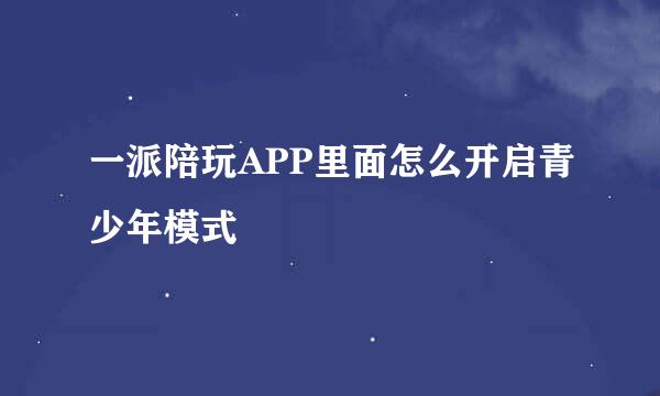 一派陪玩APP里面怎么开启青少年模式