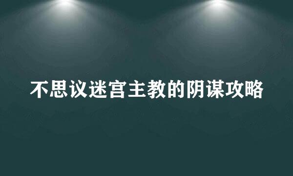 不思议迷宫主教的阴谋攻略