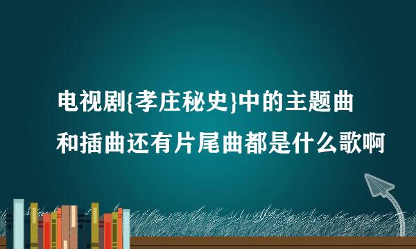 电视剧{孝庄秘史}中的主题曲和插曲还有片尾曲都是什么歌啊