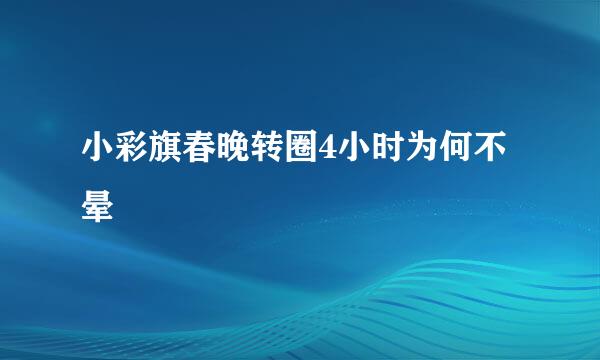 小彩旗春晚转圈4小时为何不晕