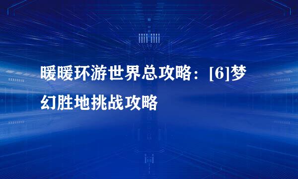 暖暖环游世界总攻略：[6]梦幻胜地挑战攻略