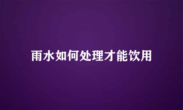 雨水如何处理才能饮用