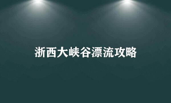 浙西大峡谷漂流攻略