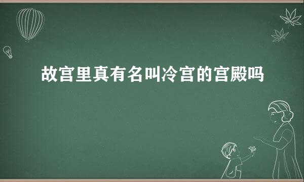 故宫里真有名叫冷宫的宫殿吗