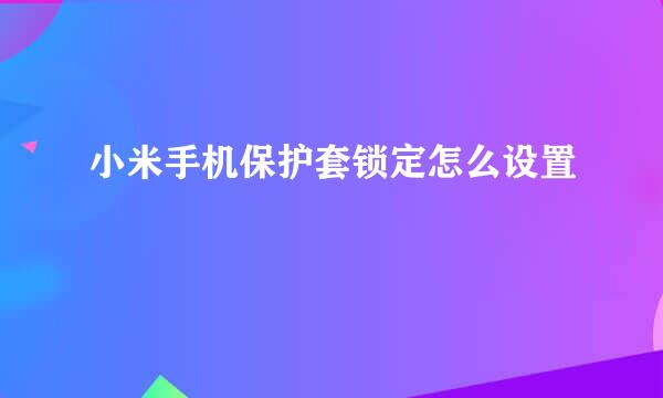 小米手机保护套锁定怎么设置