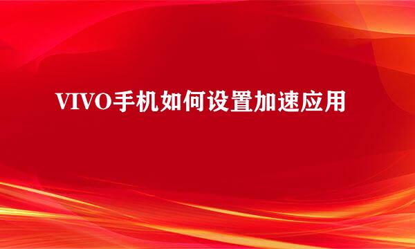 VIVO手机如何设置加速应用