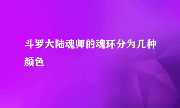 斗罗大陆魂师的魂环分为几种颜色