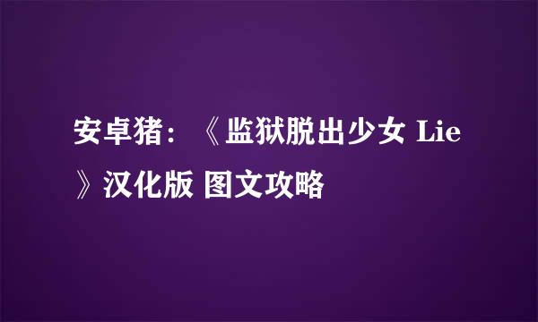 安卓猪：《监狱脱出少女 Lie》汉化版 图文攻略