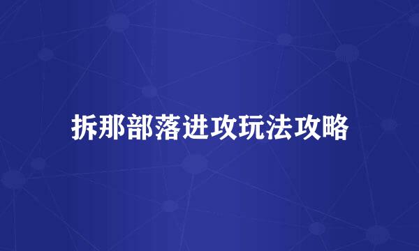 拆那部落进攻玩法攻略