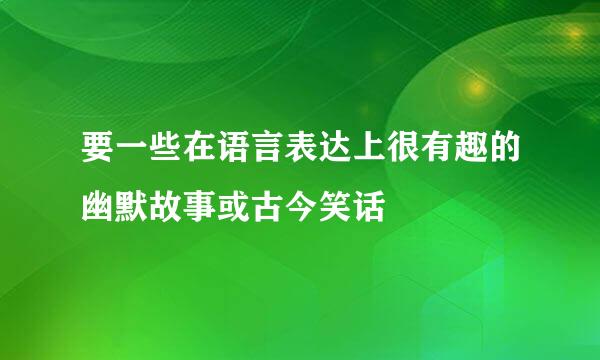 要一些在语言表达上很有趣的幽默故事或古今笑话