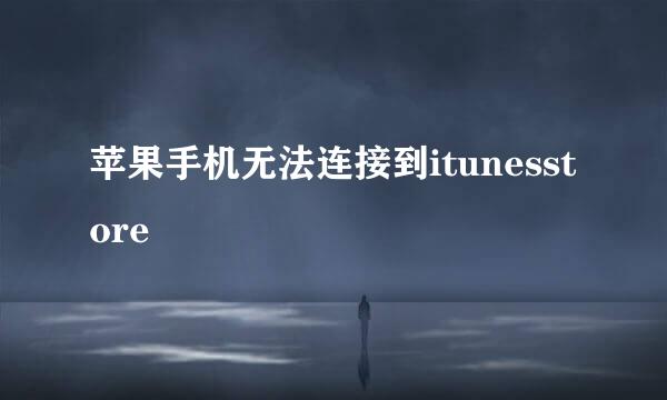 苹果手机无法连接到itunesstore