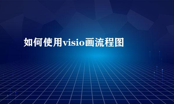 如何使用visio画流程图