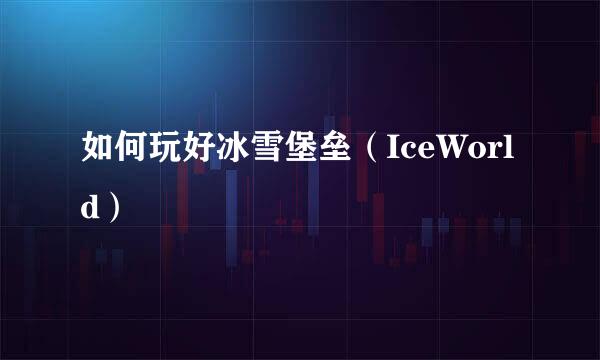 如何玩好冰雪堡垒（IceWorld）