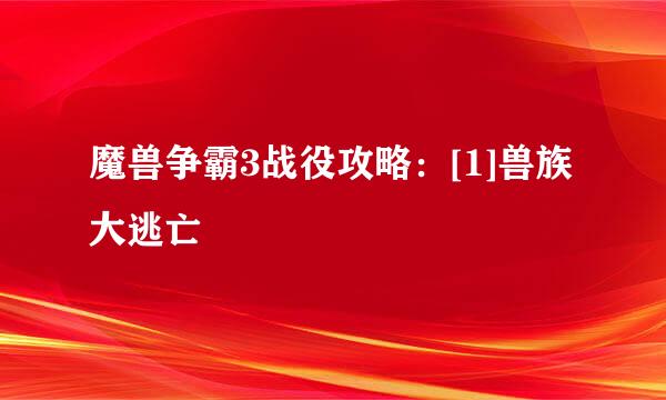 魔兽争霸3战役攻略：[1]兽族大逃亡