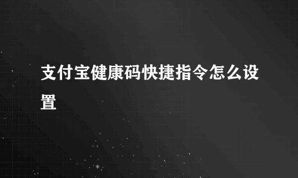 支付宝健康码快捷指令怎么设置