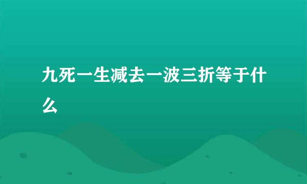 九死一生减去一波三折等于什么