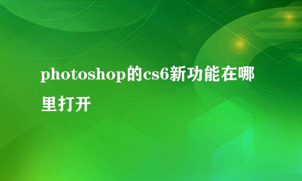 photoshop的cs6新功能在哪里打开