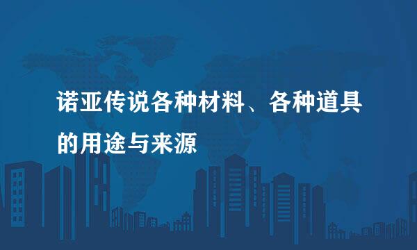 诺亚传说各种材料、各种道具的用途与来源