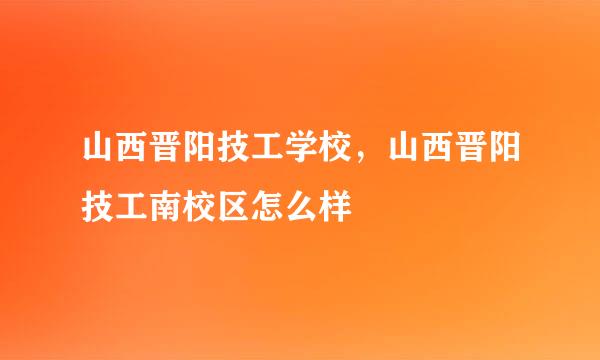 山西晋阳技工学校，山西晋阳技工南校区怎么样