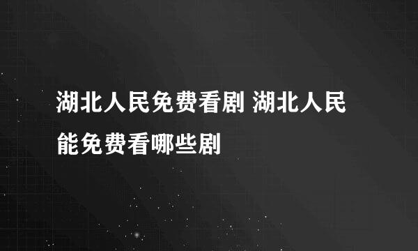 湖北人民免费看剧 湖北人民能免费看哪些剧