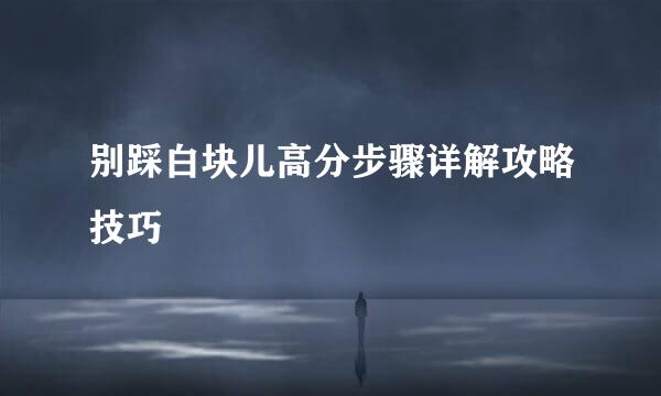 别踩白块儿高分步骤详解攻略技巧