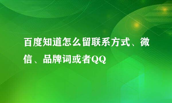 百度知道怎么留联系方式、微信、品牌词或者QQ