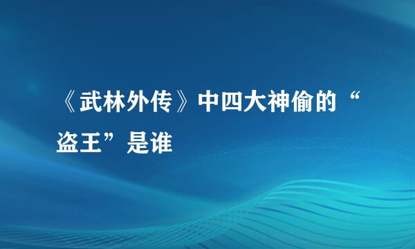 《武林外传》中四大神偷的“盗王”是谁