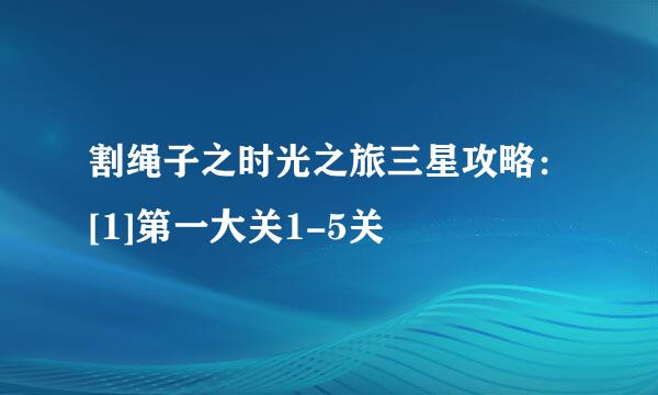 割绳子之时光之旅三星攻略：[1]第一大关1-5关