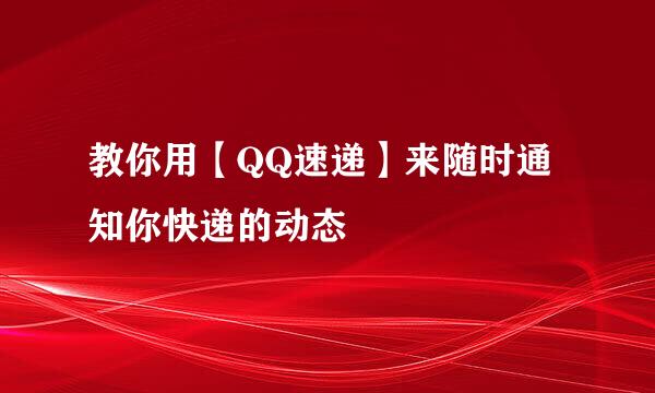 教你用【QQ速递】来随时通知你快递的动态