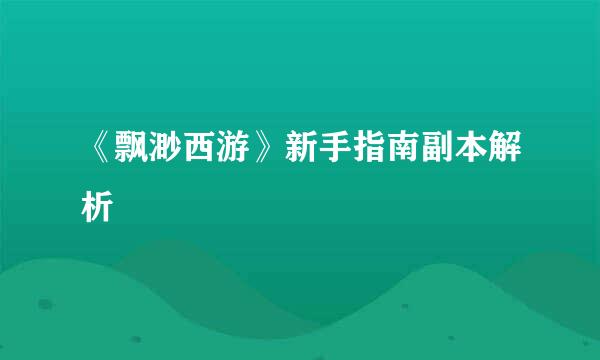 《飘渺西游》新手指南副本解析