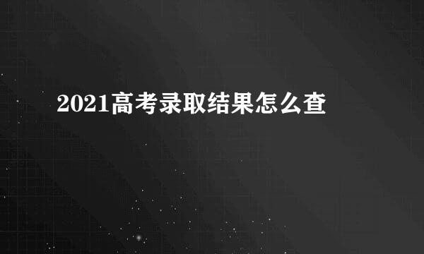 2021高考录取结果怎么查